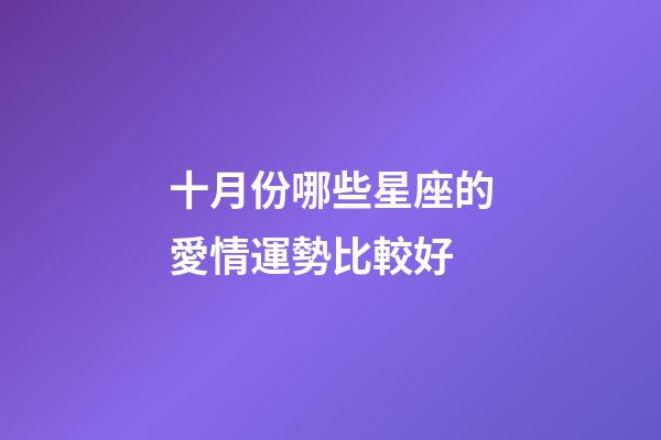 十月份哪些星座的愛情運勢比較好-第1張-星座運勢-玄機派