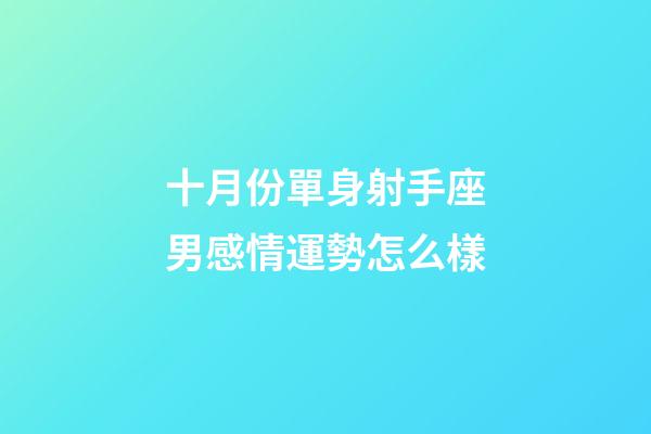 十月份單身射手座男感情運勢怎么樣-第1張-星座運勢-玄機派