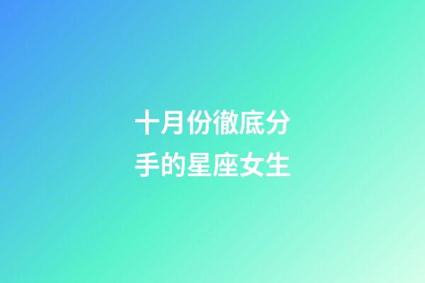 十月份徹底分手的星座女生-第1張-星座運勢-玄機派