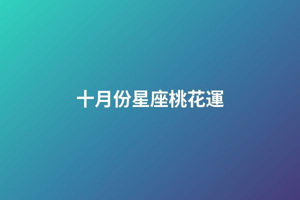 十月份星座桃花運-第1張-星座運勢-玄機派