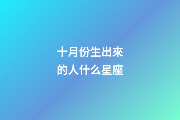 十月份生出來的人什么星座-第1張-星座運勢-玄機派