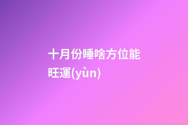 十月份睡啥方位能旺運(yùn)