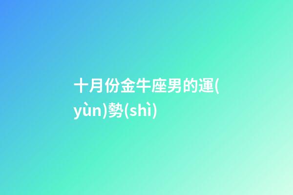 十月份金牛座男的運(yùn)勢(shì)-第1張-星座運(yùn)勢(shì)-玄機(jī)派