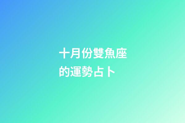 十月份雙魚座的運勢占卜-第1張-星座運勢-玄機(jī)派