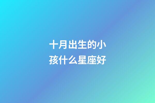 十月出生的小孩什么星座好-第1張-星座運(yùn)勢(shì)-玄機(jī)派