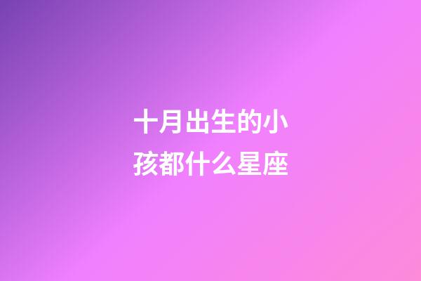 十月出生的小孩都什么星座-第1張-星座運(yùn)勢-玄機(jī)派
