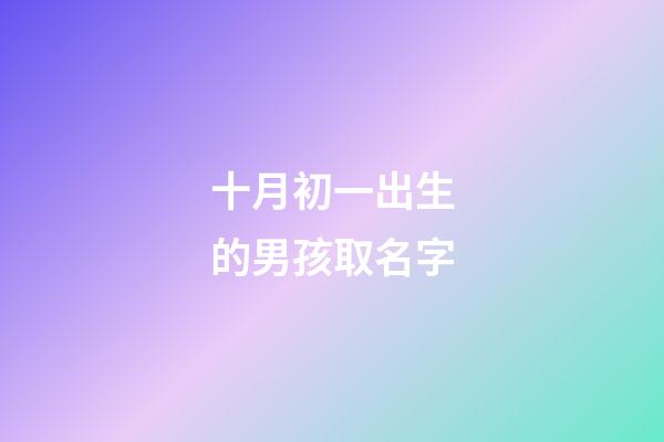 十月初一出生的男孩取名字(十月初一出生的男孩取名字大全)-第1張-男孩起名-玄機派