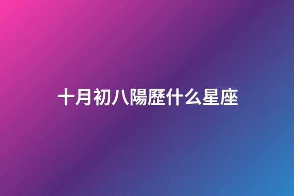 十月初八陽歷什么星座-第1張-星座運勢-玄機派
