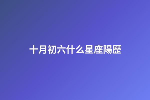 十月初六什么星座陽歷-第1張-星座運勢-玄機派