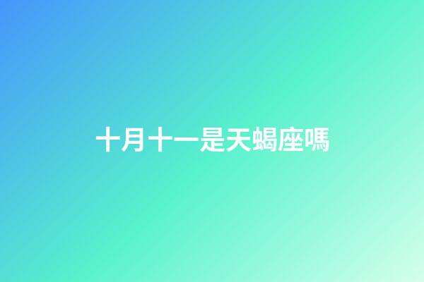 十月十一是天蝎座嗎-第1張-星座運勢-玄機派