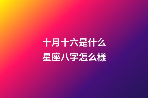 十月十六是什么星座八字怎么樣-第1張-星座運勢-玄機派