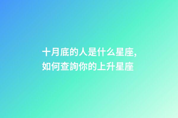 十月底的人是什么星座,如何查詢你的上升星座-第1張-觀點-玄機派