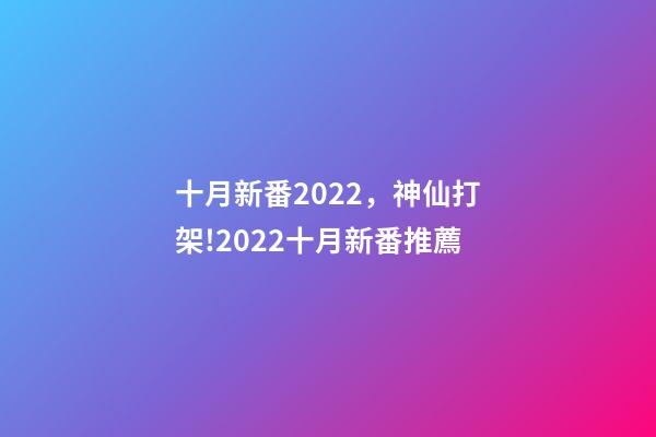 十月新番2022，神仙打架!2022十月新番推薦-第1張-觀點-玄機派
