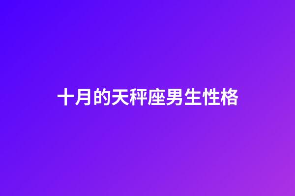 十月的天秤座男生性格-第1張-星座運(yùn)勢(shì)-玄機(jī)派