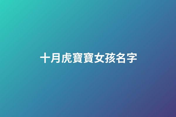 十月虎寶寶女孩名字(10月的虎寶寶)-第1張-女孩起名-玄機派