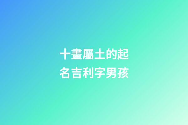 十畫屬土的起名吉利字男孩(十畫屬性土的字)-第1張-男孩起名-玄機派