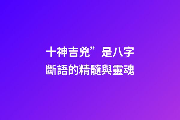 十神吉兇”是八字斷語的精髓與靈魂