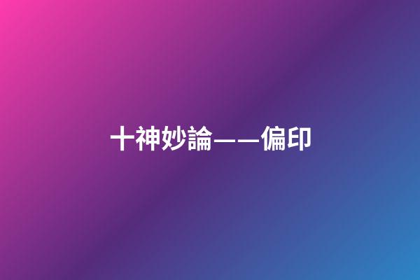 十神妙論——偏印