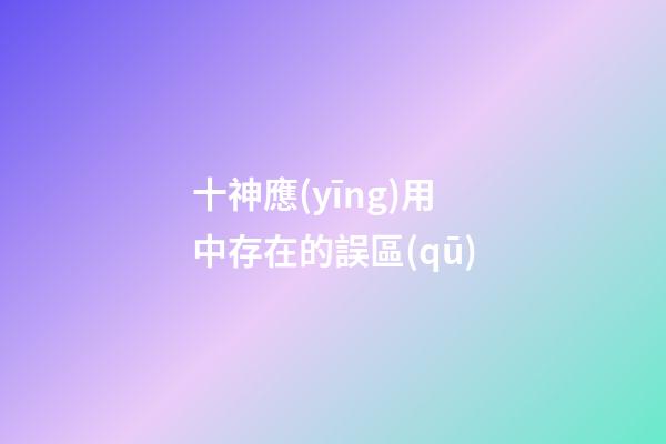 十神應(yīng)用中存在的誤區(qū)