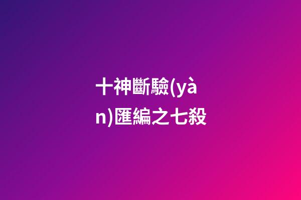 十神斷驗(yàn)匯編之七殺