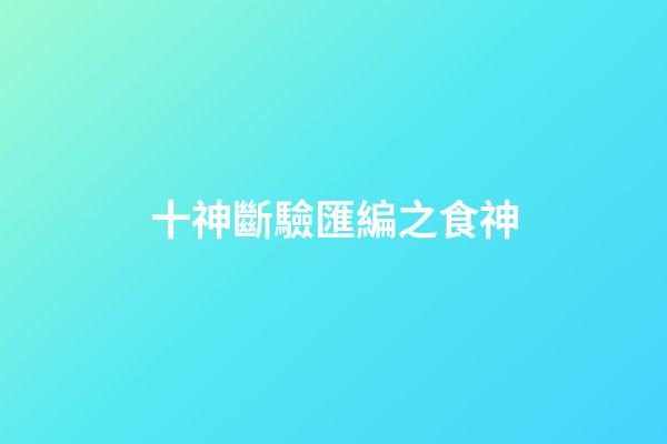 十神斷驗匯編之食神