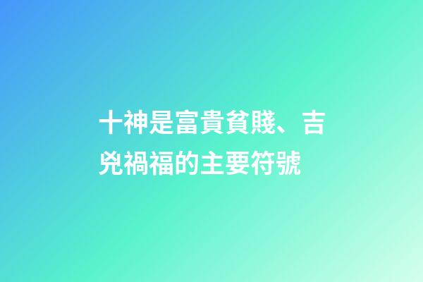 十神是富貴貧賤、吉兇禍福的主要符號