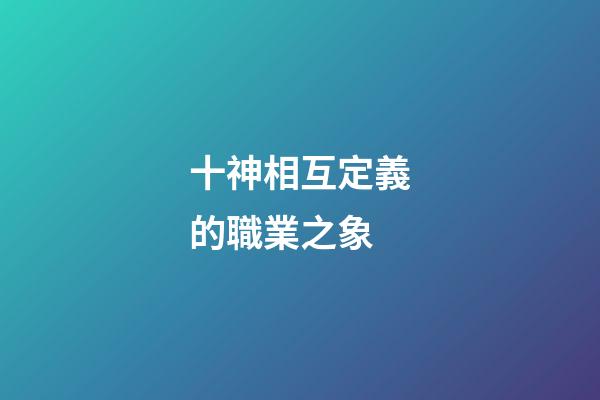 十神相互定義的職業之象