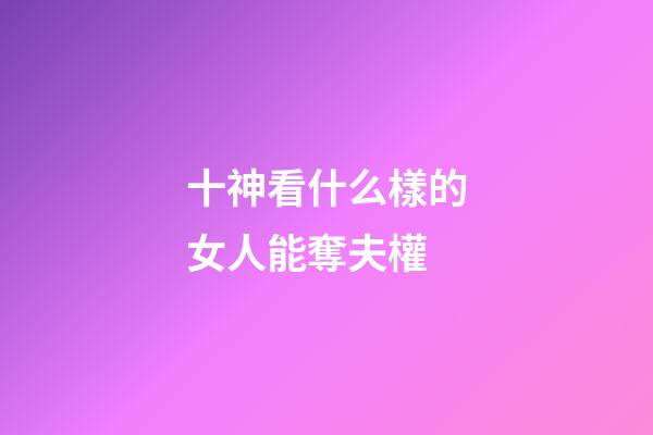 十神看什么樣的女人能奪夫權