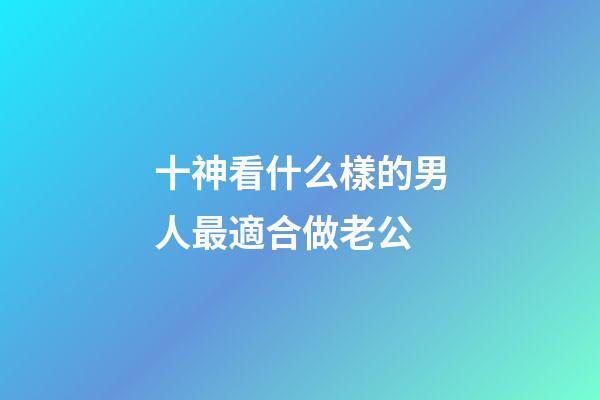 十神看什么樣的男人最適合做老公
