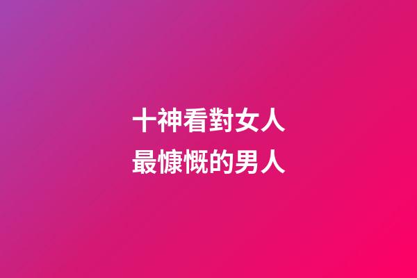 十神看對女人最慷慨的男人