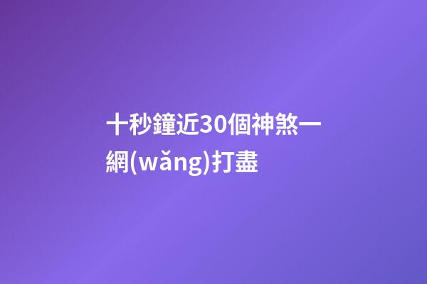 十秒鐘近30個神煞一網(wǎng)打盡