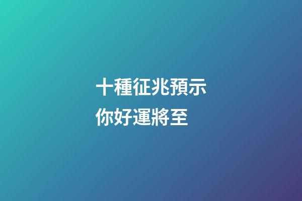 十種征兆預示你好運將至