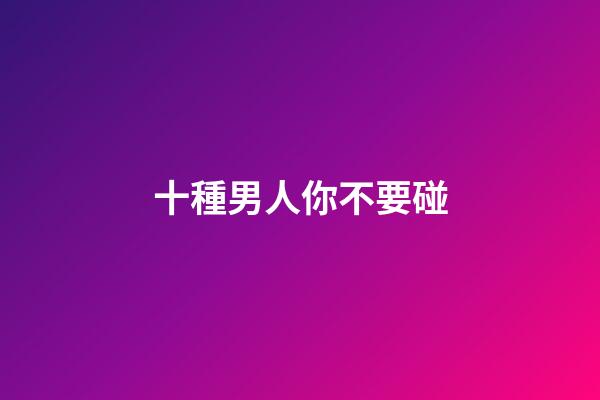 十種男人你不要碰