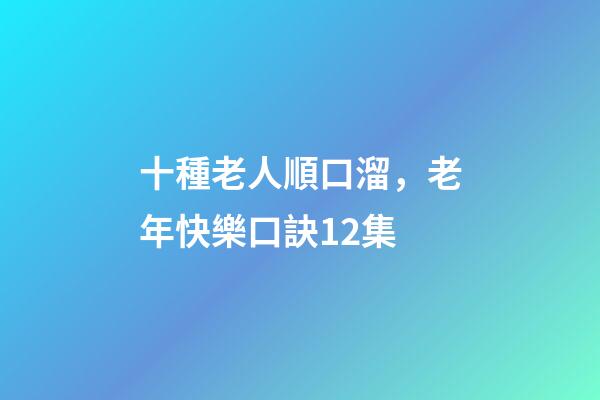 十種老人順口溜，老年快樂口訣12集-第1張-觀點(diǎn)-玄機(jī)派