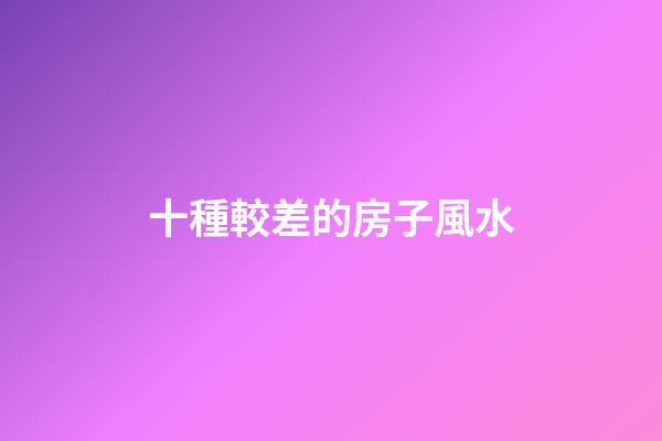 十種較差的房子風水