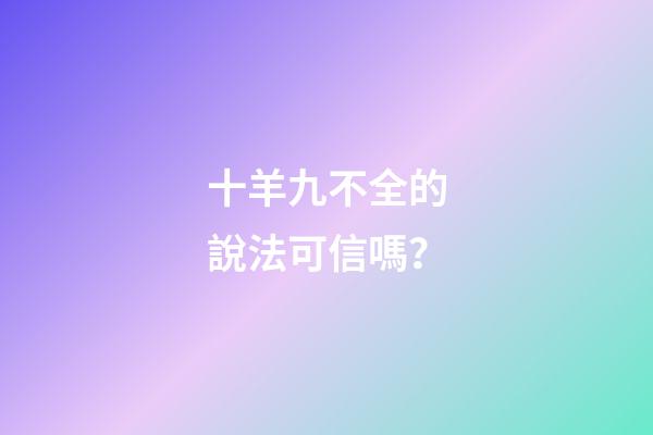 十羊九不全的說法可信嗎？