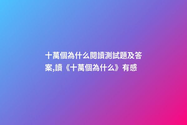 十萬個為什么閱讀測試題及答案,讀《十萬個為什么》有感-第1張-觀點-玄機派