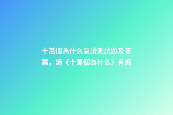十萬個為什么閱讀測試題及答案，讀《十萬個為什么》有感-第1張-觀點-玄機派