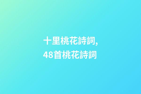 十里桃花詩詞,48首桃花詩詞-第1張-觀點-玄機(jī)派