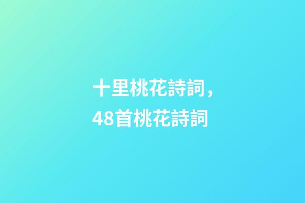 十里桃花詩詞，48首桃花詩詞-第1張-觀點-玄機(jī)派