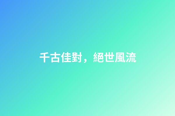 千古佳對，絕世風流