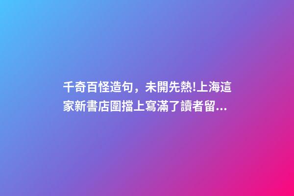千奇百怪造句，未開先熱!上海這家新書店圍擋上寫滿了讀者留言-第1張-觀點-玄機派