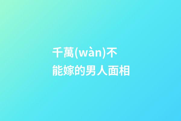 千萬(wàn)不能嫁的男人面相