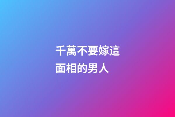 千萬不要嫁這面相的男人