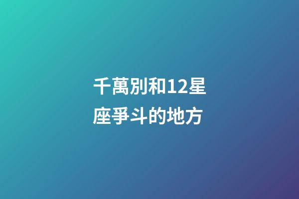 千萬別和12星座爭斗的地方
