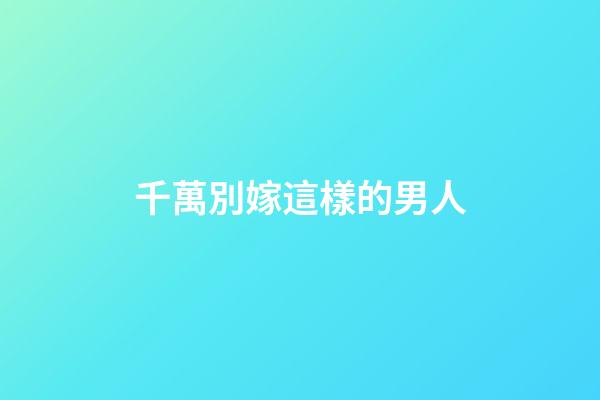 千萬別嫁這樣的男人
