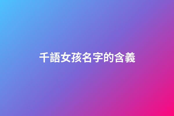 千語女孩名字的含義(千語取名字好不好)-第1張-女孩起名-玄機派