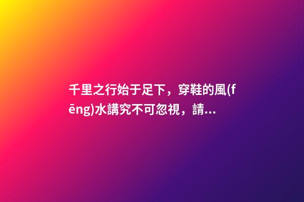 千里之行始于足下，穿鞋的風(fēng)水講究不可忽視，請(qǐng)注意腳下！