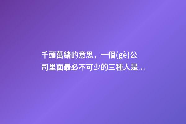 千頭萬緒的意思，一個(gè)公司里面最必不可少的三種人是什么-第1張-觀點(diǎn)-玄機(jī)派