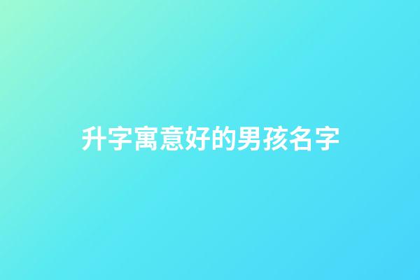 升字寓意好的男孩名字(升字取名男孩有寓意)-第1張-男孩起名-玄機派